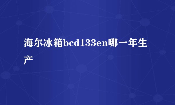 海尔冰箱bcd133en哪一年生产