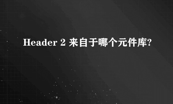 Header 2 来自于哪个元件库?