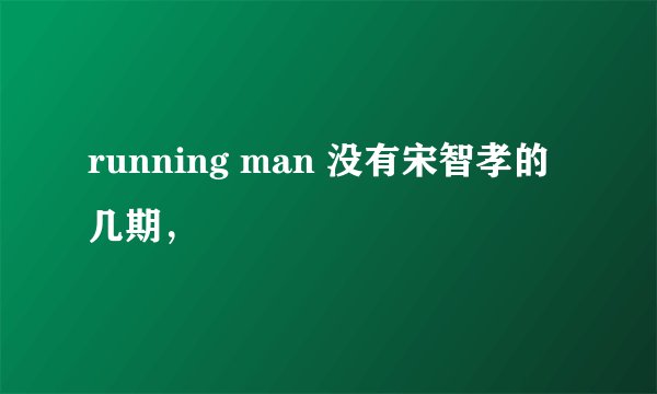 running man 没有宋智孝的几期，