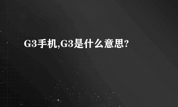 G3手机,G3是什么意思?