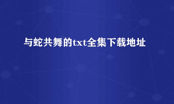 与蛇共舞的txt全集下载地址