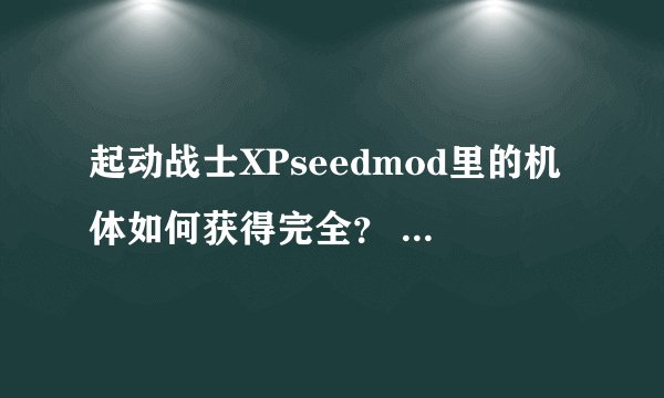 起动战士XPseedmod里的机体如何获得完全？ 暴风、剑强…很多都没有的，用什么机可以打什么可以告诉下我么