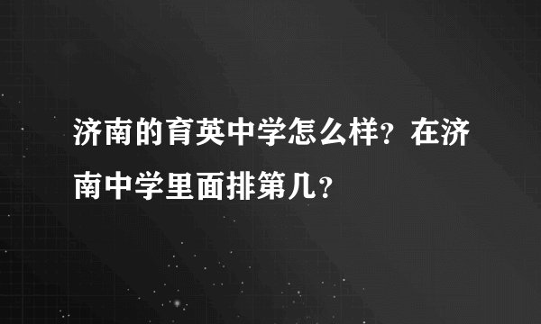 济南的育英中学怎么样？在济南中学里面排第几？