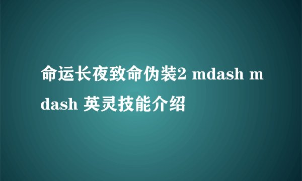 命运长夜致命伪装2 mdash mdash 英灵技能介绍