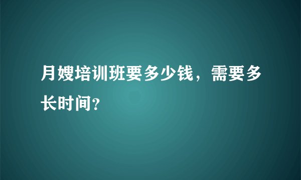 月嫂培训班要多少钱，需要多长时间？