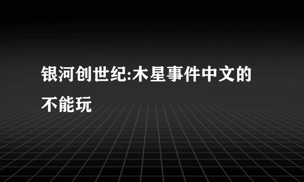 银河创世纪:木星事件中文的不能玩