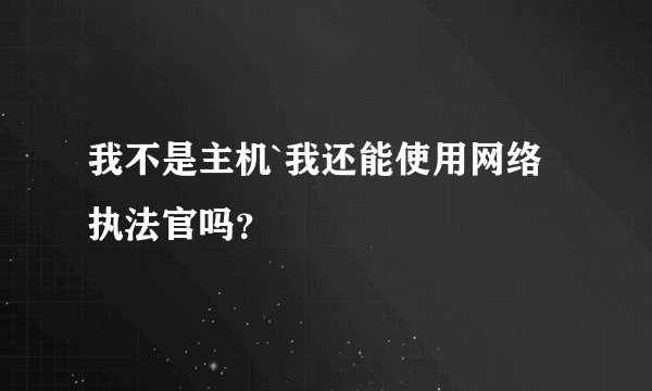 我不是主机`我还能使用网络执法官吗？