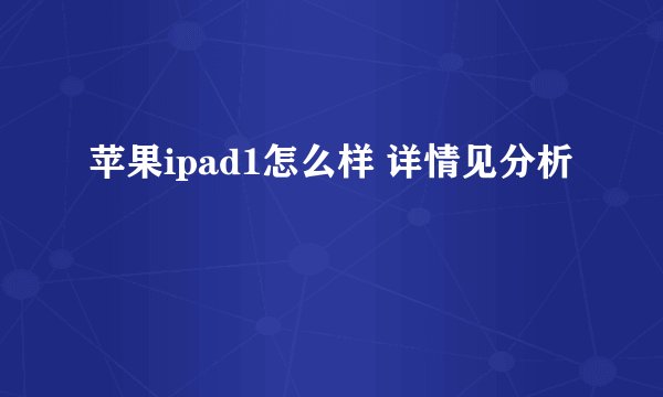 苹果ipad1怎么样 详情见分析