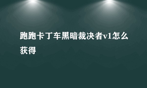 跑跑卡丁车黑暗裁决者v1怎么获得
