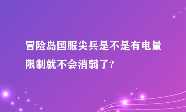 冒险岛国服尖兵是不是有电量限制就不会消弱了?