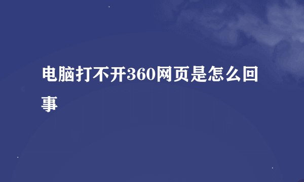 电脑打不开360网页是怎么回事