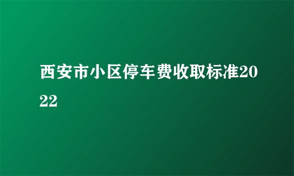 西安市小区停车费收取标准2022