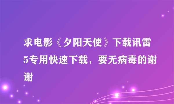 求电影《夕阳天使》下载讯雷5专用快速下载，要无病毒的谢谢