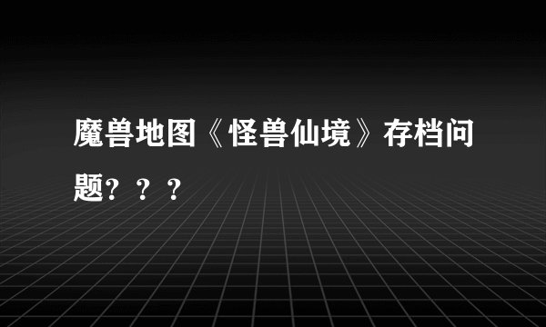 魔兽地图《怪兽仙境》存档问题？？？