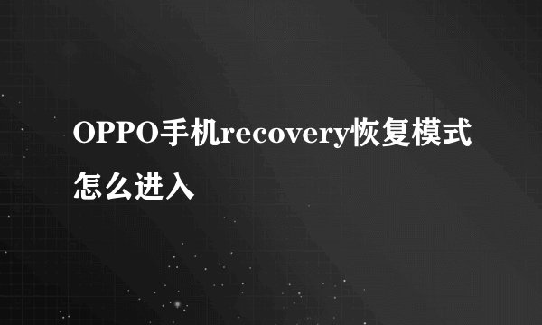 OPPO手机recovery恢复模式怎么进入