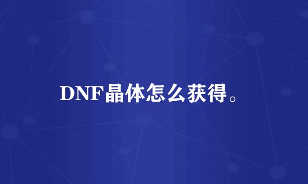 DNF晶体怎么获得。