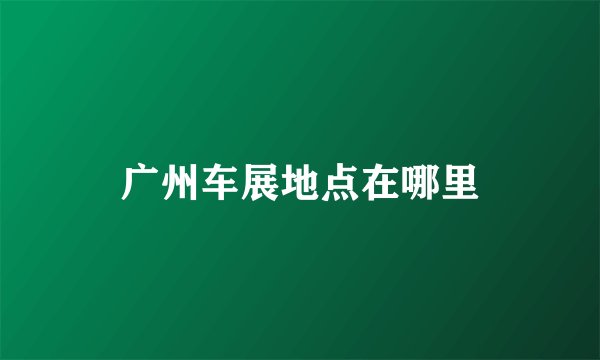 广州车展地点在哪里