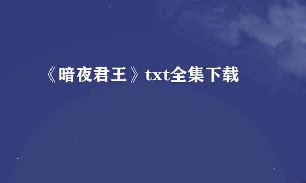 《暗夜君王》txt全集下载