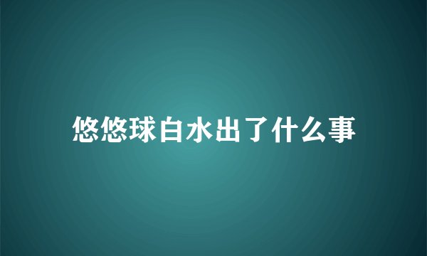 悠悠球白水出了什么事