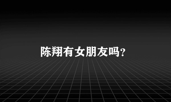 陈翔有女朋友吗？