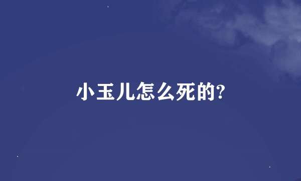 小玉儿怎么死的?