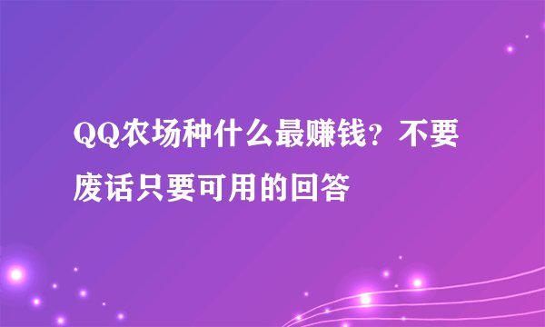 QQ农场种什么最赚钱？不要废话只要可用的回答