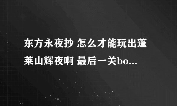 东方永夜抄 怎么才能玩出蓬莱山辉夜啊 最后一关boss总是八意永林 而不是终极boss蓬莱山辉夜