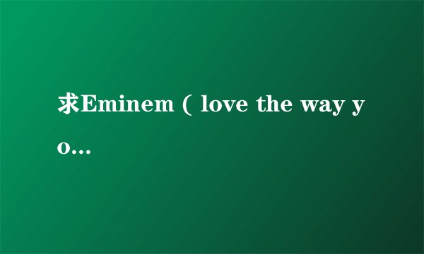 求Eminem ( love the way you lie) 中文歌词