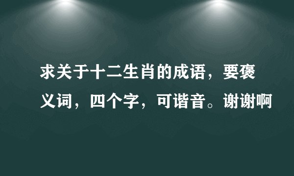 求关于十二生肖的成语，要褒义词，四个字，可谐音。谢谢啊