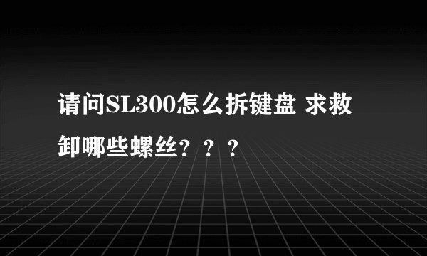 请问SL300怎么拆键盘 求救 卸哪些螺丝？？？