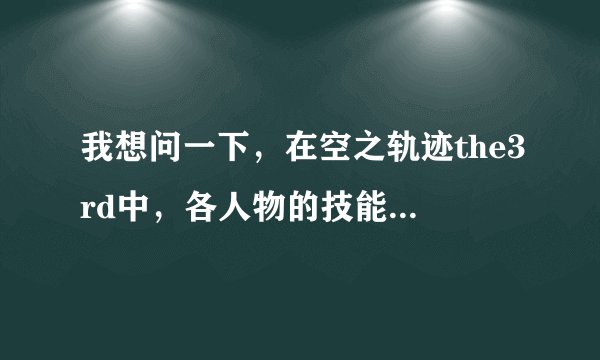 我想问一下，在空之轨迹the3rd中，各人物的技能怎样分配？