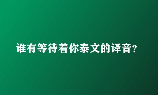 谁有等待着你泰文的译音？