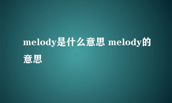 melody是什么意思 melody的意思