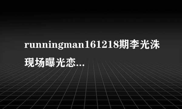 runningman161218期李光洙现场曝光恋爱史 李光洙女友是谁