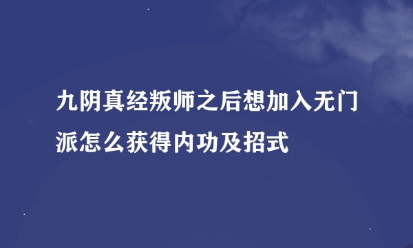 九阴真经叛师之后想加入无门派怎么获得内功及招式