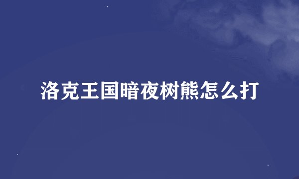 洛克王国暗夜树熊怎么打