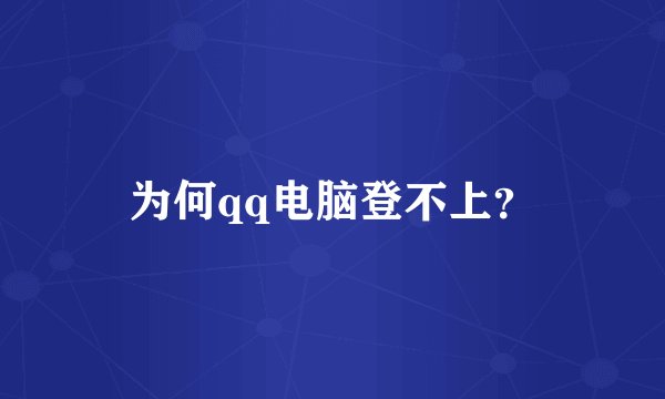 为何qq电脑登不上？