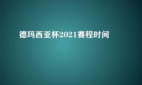 德玛西亚杯2021赛程时间