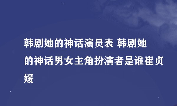 韩剧她的神话演员表 韩剧她的神话男女主角扮演者是谁崔贞媛