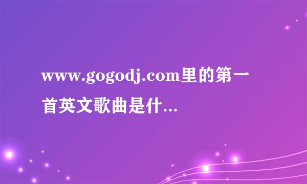 www.gogodj.com里的第一首英文歌曲是什么名字？