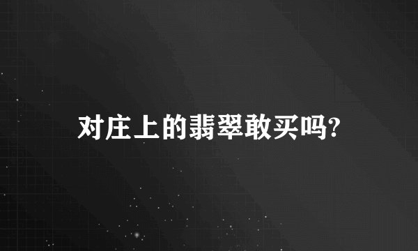 对庄上的翡翠敢买吗?