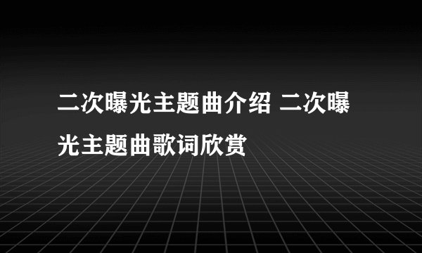 二次曝光主题曲介绍 二次曝光主题曲歌词欣赏
