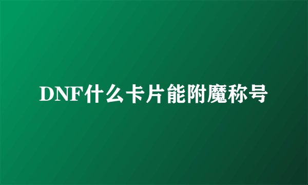 DNF什么卡片能附魔称号