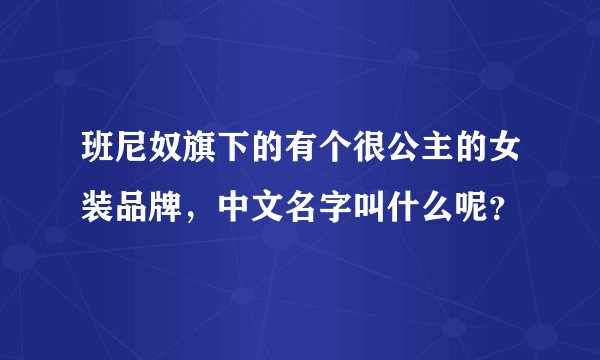 班尼奴旗下的有个很公主的女装品牌，中文名字叫什么呢？