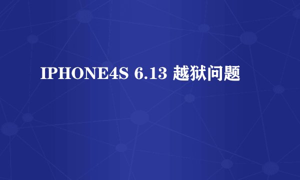 IPHONE4S 6.13 越狱问题