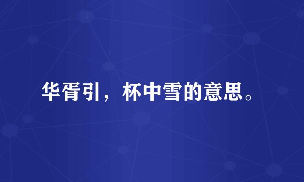 华胥引，杯中雪的意思。