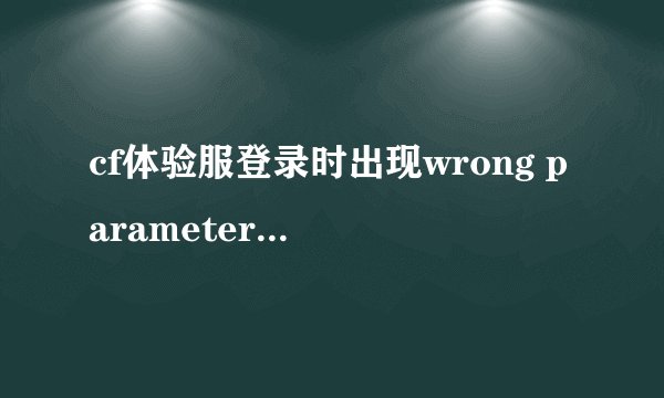 cf体验服登录时出现wrong parameters怎么解决?