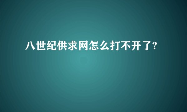 八世纪供求网怎么打不开了?