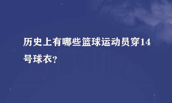 历史上有哪些篮球运动员穿14号球衣？