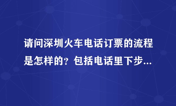 请问深圳火车电话订票的流程是怎样的？包括电话里下步该怎么输入，又要准备什么？